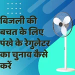 बिजली की बचत के लिए पंखे के रेगुलेटर का चुनाव कैसे करें| Fan Regulator for Saving Electricity