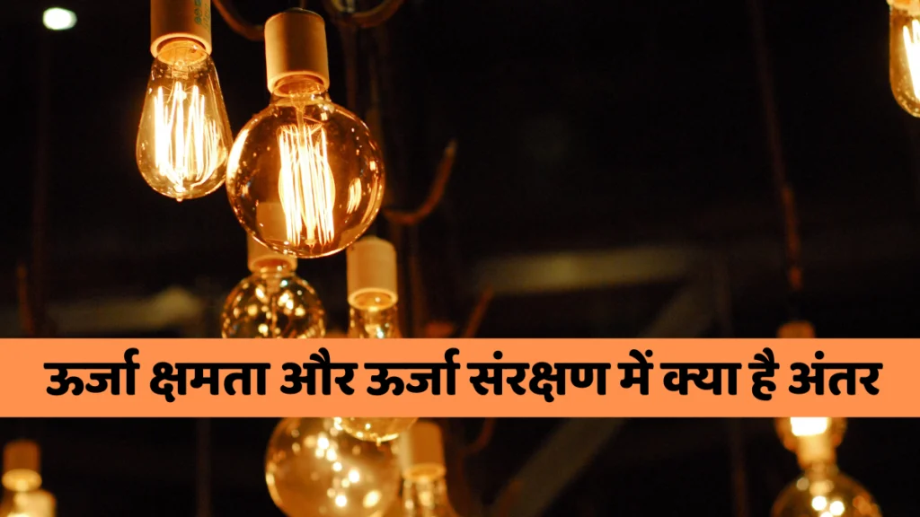 ऊर्जा क्षमता और ऊर्जा संरक्षण में क्या है अंतर | Difference Between Energy Capacity and Energy Conservation