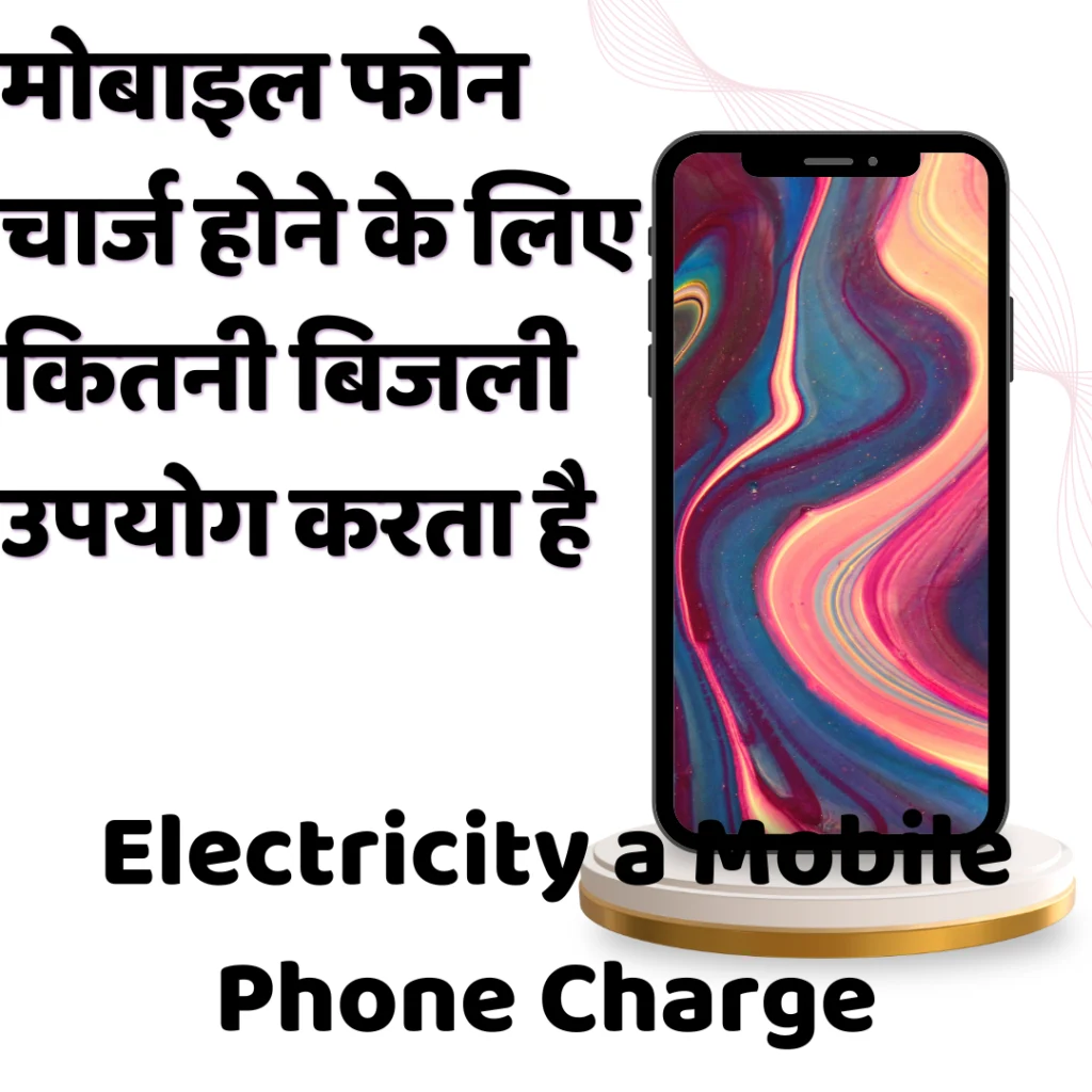 मोबाइल फोन चार्ज होने के लिए कितनी बिजली उपयोग करता है Electricity a Mobile Phone Charge